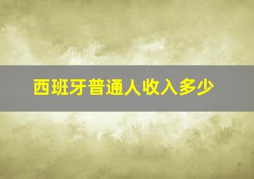 西班牙普通人收入多少