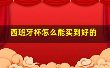 西班牙杯怎么能买到好的