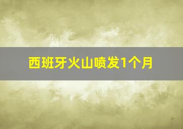 西班牙火山喷发1个月