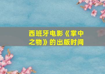 西班牙电影《掌中之物》的出版时间