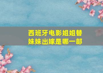 西班牙电影姐姐替妹妹出嫁是哪一部