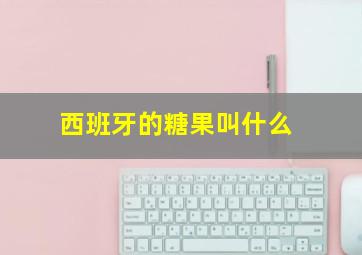 西班牙的糖果叫什么