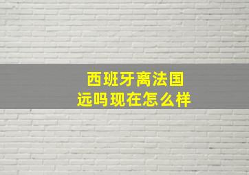 西班牙离法国远吗现在怎么样