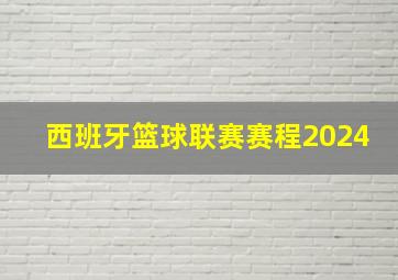 西班牙篮球联赛赛程2024