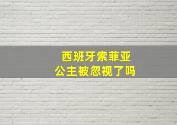 西班牙索菲亚公主被忽视了吗