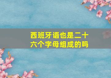 西班牙语也是二十六个字母组成的吗