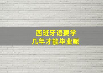 西班牙语要学几年才能毕业呢