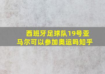 西班牙足球队19号亚马尔可以参加奥运吗知乎