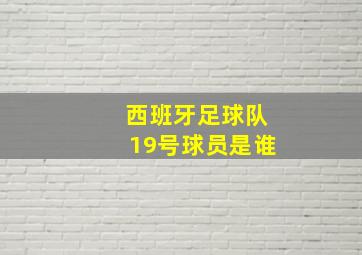 西班牙足球队19号球员是谁