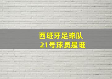 西班牙足球队21号球员是谁