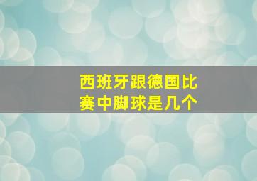 西班牙跟德国比赛中脚球是几个