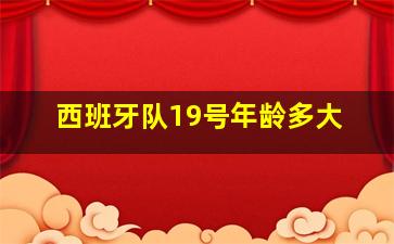 西班牙队19号年龄多大