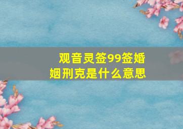 观音灵签99签婚姻刑克是什么意思