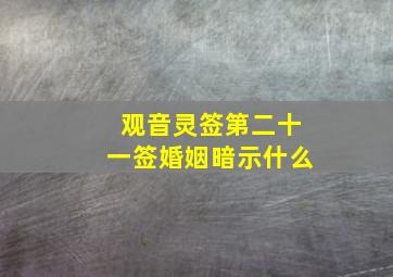 观音灵签第二十一签婚姻暗示什么