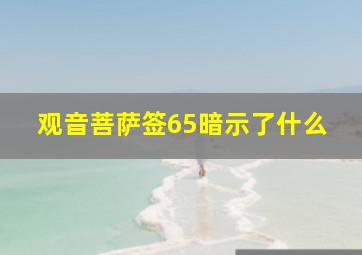 观音菩萨签65暗示了什么