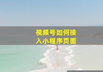 视频号如何接入小程序页面