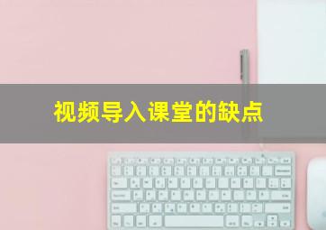 视频导入课堂的缺点