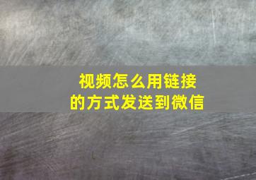 视频怎么用链接的方式发送到微信