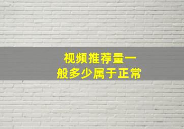 视频推荐量一般多少属于正常