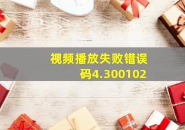 视频播放失败错误码4.300102