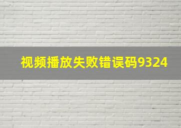 视频播放失败错误码9324