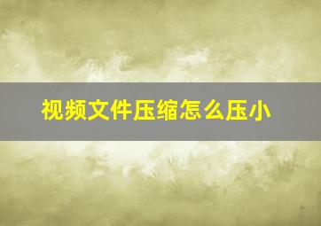 视频文件压缩怎么压小