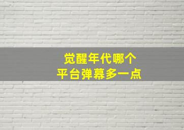 觉醒年代哪个平台弹幕多一点