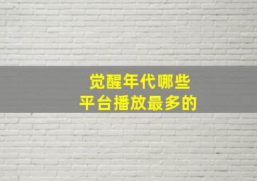 觉醒年代哪些平台播放最多的