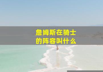 詹姆斯在骑士的阵容叫什么