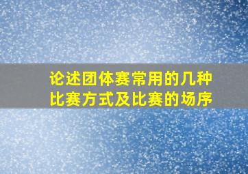 论述团体赛常用的几种比赛方式及比赛的场序