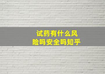 试药有什么风险吗安全吗知乎