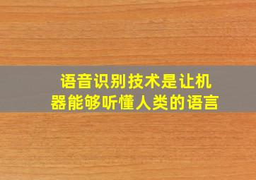 语音识别技术是让机器能够听懂人类的语言