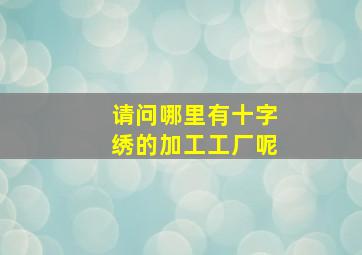 请问哪里有十字绣的加工工厂呢