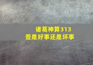 诸葛神算313签是好事还是坏事