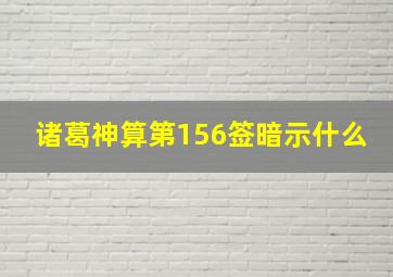 诸葛神算第156签暗示什么