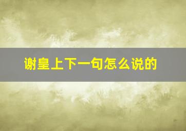 谢皇上下一句怎么说的