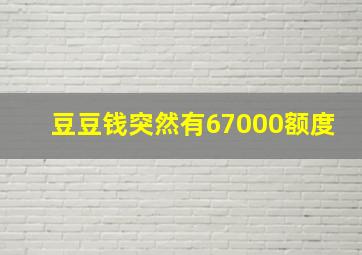 豆豆钱突然有67000额度