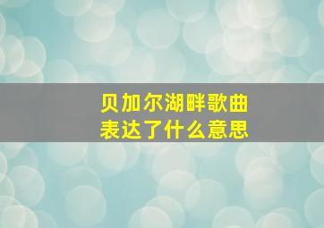 贝加尔湖畔歌曲表达了什么意思