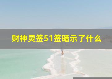 财神灵签51签暗示了什么