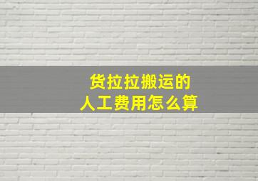 货拉拉搬运的人工费用怎么算