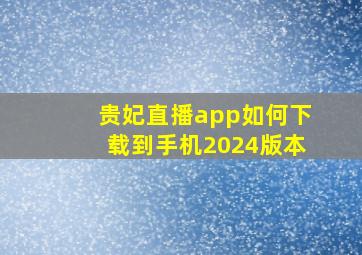 贵妃直播app如何下载到手机2024版本