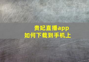 贵妃直播app如何下载到手机上