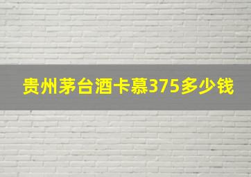 贵州茅台酒卡慕375多少钱