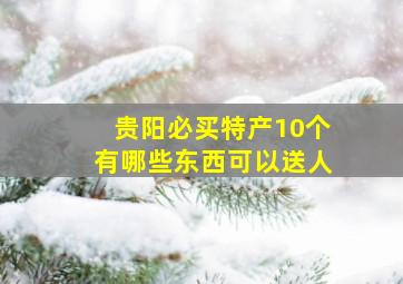 贵阳必买特产10个有哪些东西可以送人