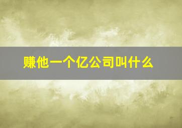 赚他一个亿公司叫什么