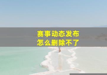 赛事动态发布怎么删除不了