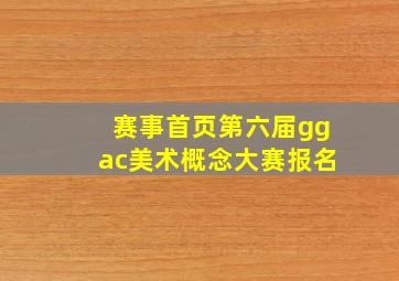 赛事首页第六届ggac美术概念大赛报名