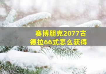 赛博朋克2077古德拉66式怎么获得