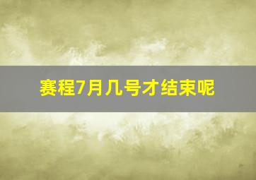 赛程7月几号才结束呢