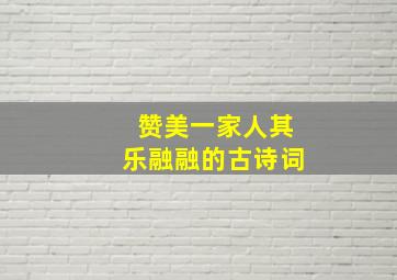 赞美一家人其乐融融的古诗词